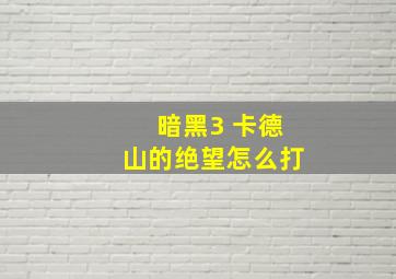 暗黑3 卡德山的绝望怎么打